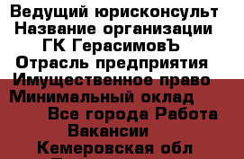 Ведущий юрисконсульт › Название организации ­ ГК ГерасимовЪ › Отрасль предприятия ­ Имущественное право › Минимальный оклад ­ 30 000 - Все города Работа » Вакансии   . Кемеровская обл.,Прокопьевск г.